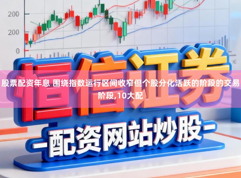 股票配资年息 围绕指数运行区间收窄但个股分化活跃的阶段的交易阶段,10大配