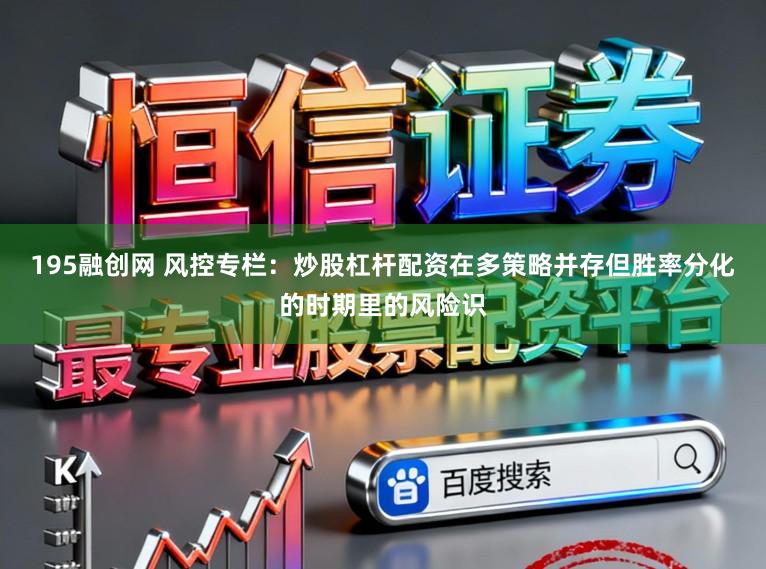 195融创网 风控专栏：炒股杠杆配资在多策略并存但胜率分化的时期里的风险识