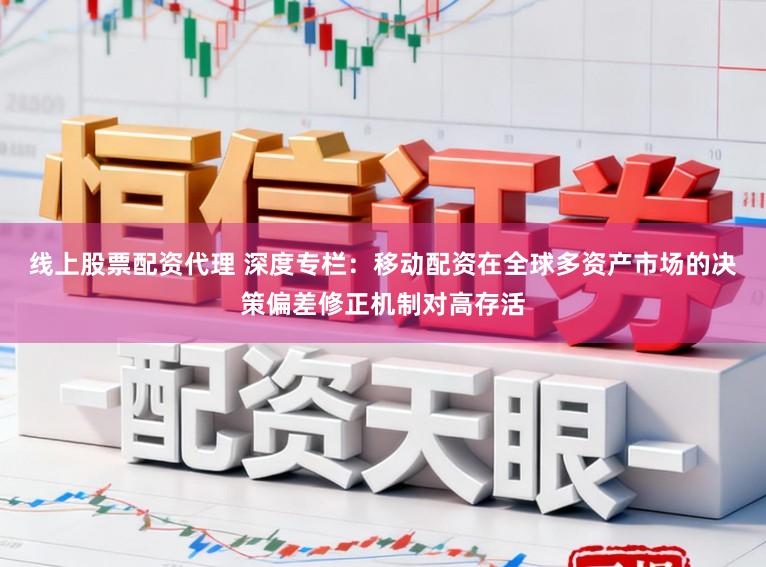 线上股票配资代理 深度专栏：移动配资在全球多资产市场的决策偏差修正机制对高存活