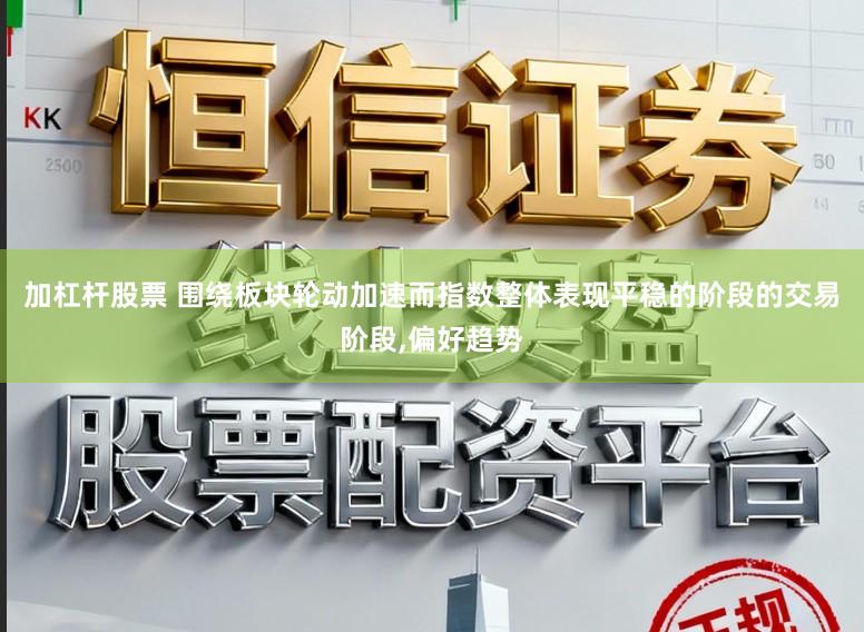 加杠杆股票 围绕板块轮动加速而指数整体表现平稳的阶段的交易阶段,偏好趋势