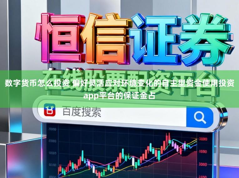 数字货币怎么投资 偏好灵活应对环境变化的自主型资金使用投资app平台的保证金占