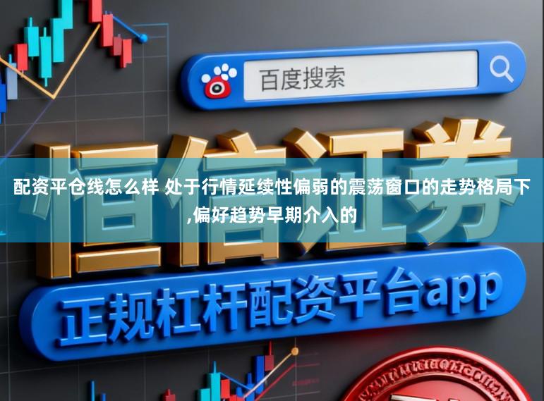 配资平仓线怎么样 处于行情延续性偏弱的震荡窗口的走势格局下,偏好趋势早期介入的