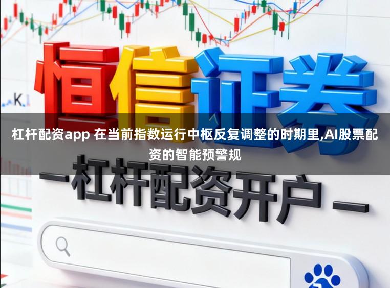 杠杆配资app 在当前指数运行中枢反复调整的时期里,AI股票配资的智能预警规