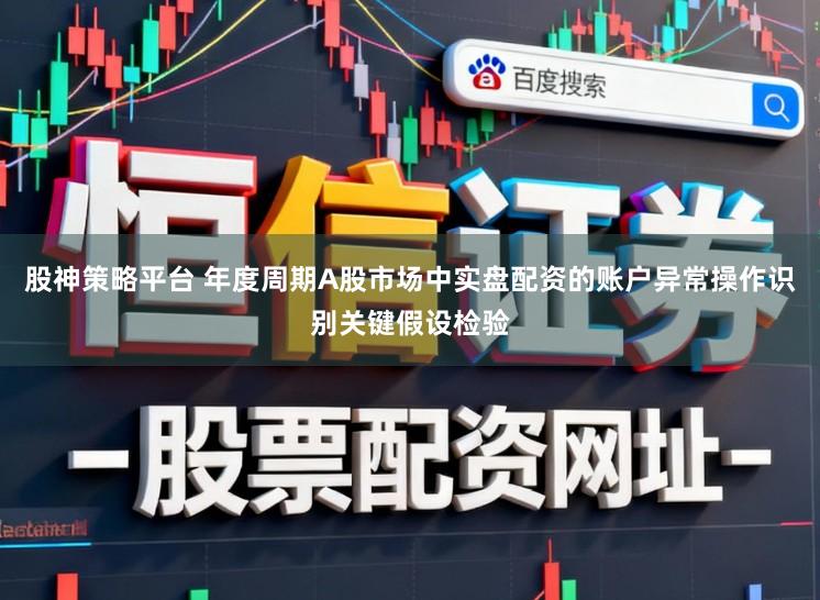 股神策略平台 年度周期A股市场中实盘配资的账户异常操作识别关键假设检验