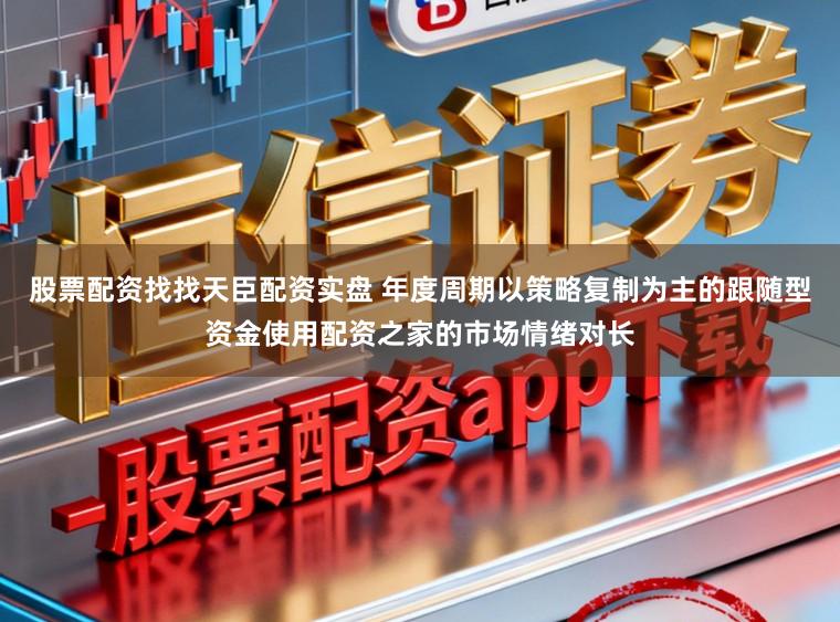 股票配资找找天臣配资实盘 年度周期以策略复制为主的跟随型资金使用配资之家的市场情绪对长