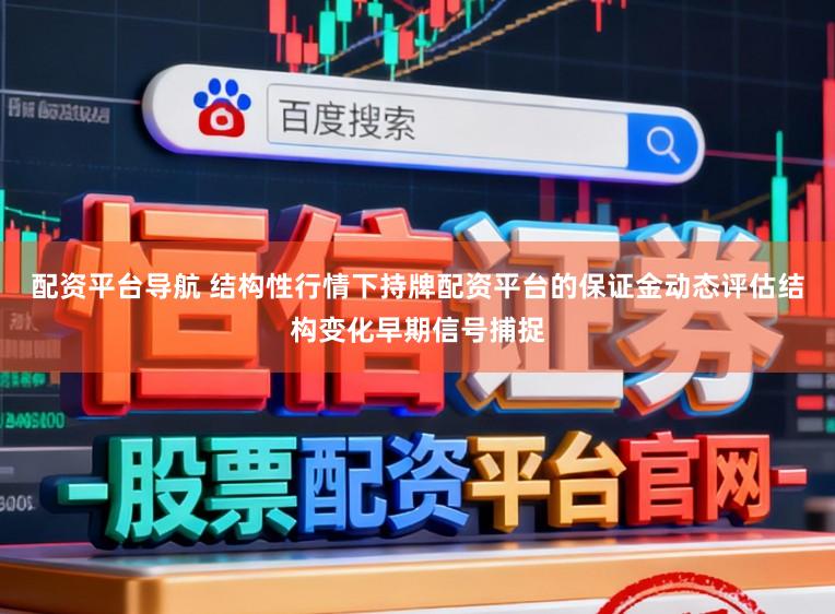 配资平台导航 结构性行情下持牌配资平台的保证金动态评估结构变化早期信号捕捉