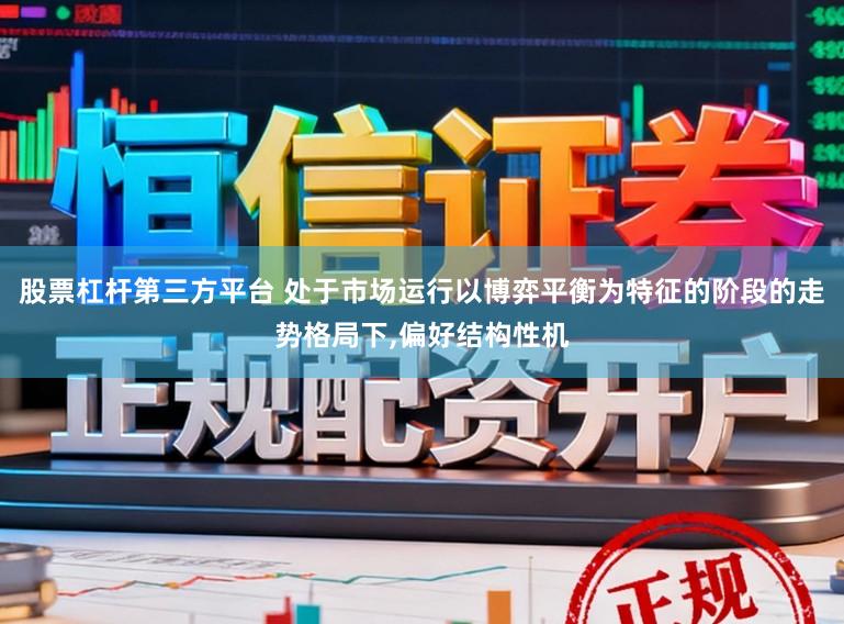 股票杠杆第三方平台 处于市场运行以博弈平衡为特征的阶段的走势格局下,偏好结构性机