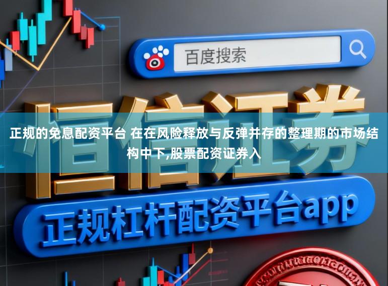 正规的免息配资平台 在在风险释放与反弹并存的整理期的市场结构中下,股票配资证券入
