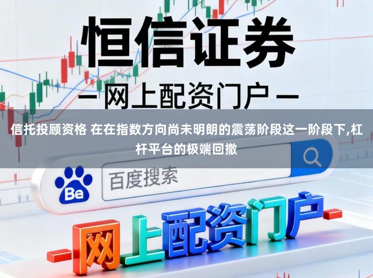 信托投顾资格 在在指数方向尚未明朗的震荡阶段这一阶段下,杠杆平台的极端回撤
