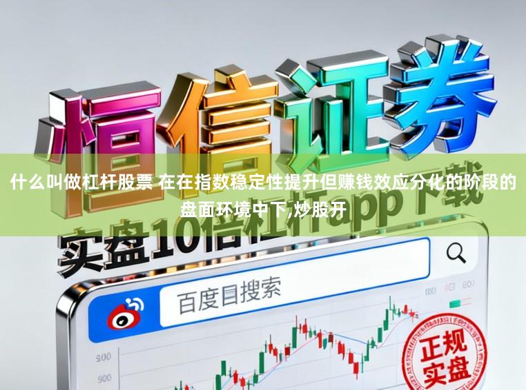 什么叫做杠杆股票 在在指数稳定性提升但赚钱效应分化的阶段的盘面环境中下,炒股开