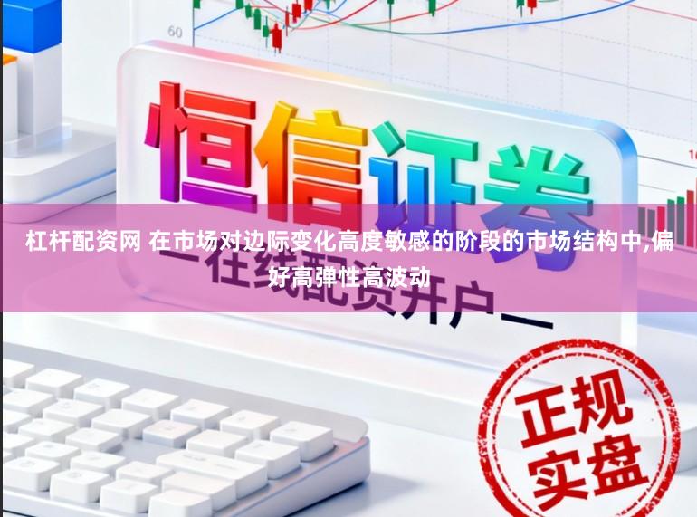 杠杆配资网 在市场对边际变化高度敏感的阶段的市场结构中,偏好高弹性高波动