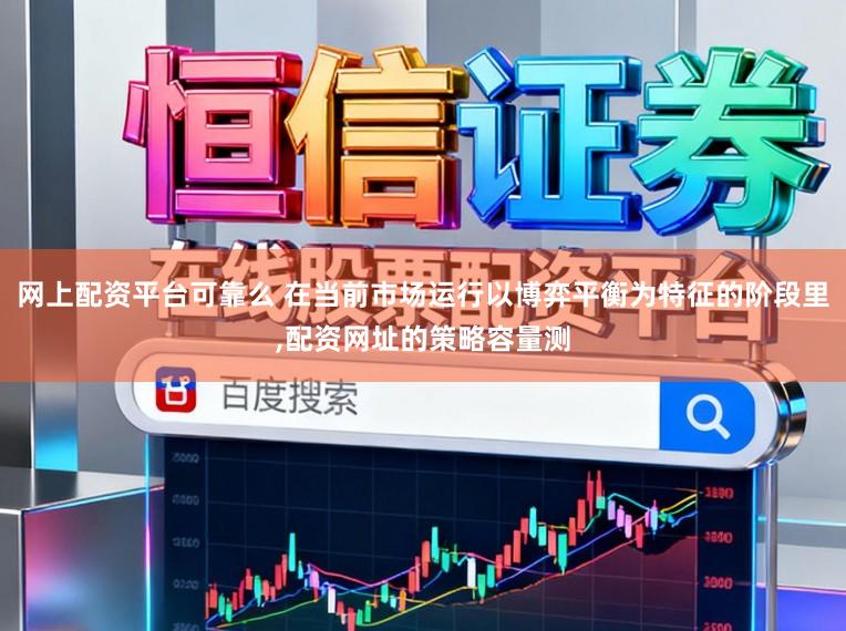 网上配资平台可靠么 在当前市场运行以博弈平衡为特征的阶段里,配资网址的策略容量测