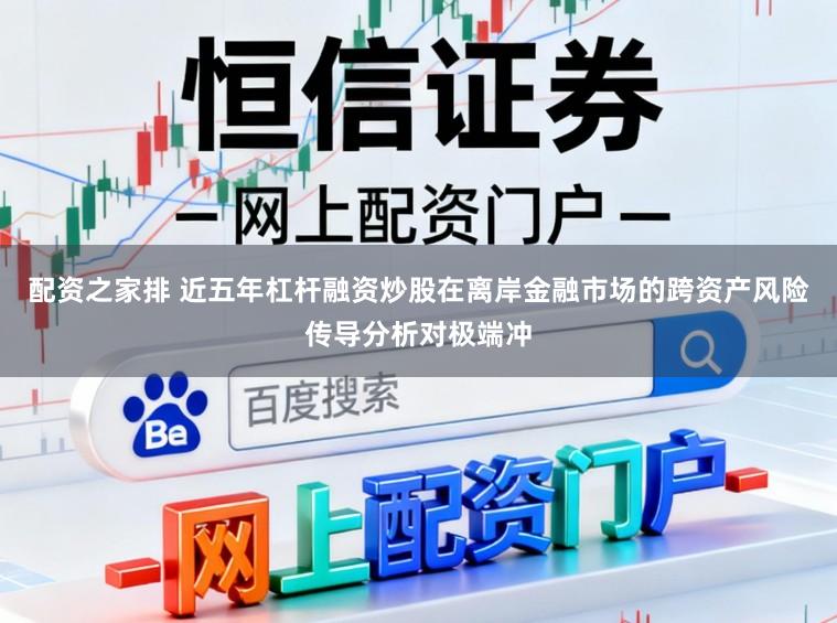 配资之家排 近五年杠杆融资炒股在离岸金融市场的跨资产风险传导分析对极端冲