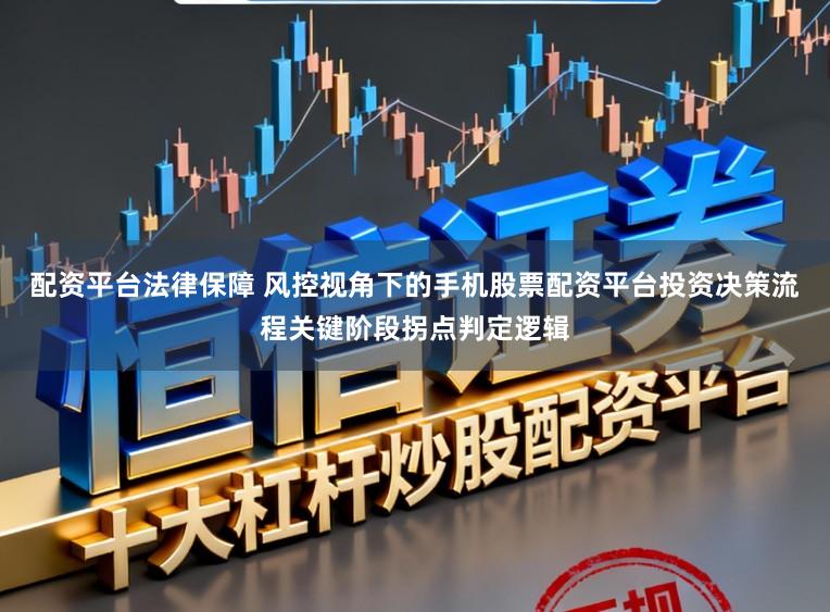 配资平台法律保障 风控视角下的手机股票配资平台投资决策流程关键阶段拐点判定逻辑