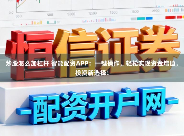 炒股怎么加杠杆 智能配资APP：一键操作，轻松实现资金增值，投资新选择！