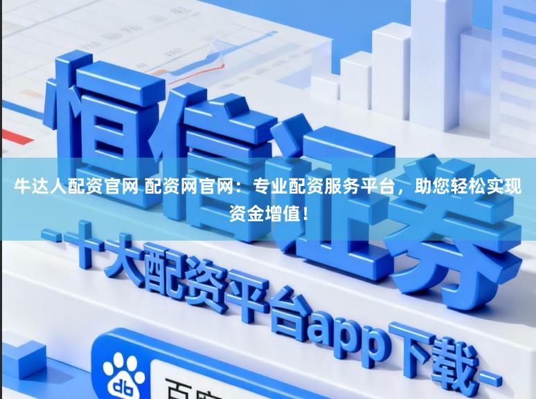 牛达人配资官网 配资网官网：专业配资服务平台，助您轻松实现资金增值！