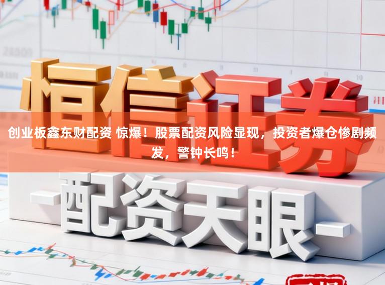 创业板鑫东财配资 惊爆！股票配资风险显现，投资者爆仓惨剧频发，警钟长鸣！