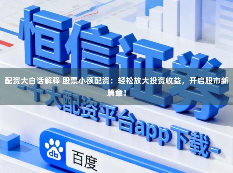 配资大白话解释 股票小额配资：轻松放大投资收益，开启股市新篇章！