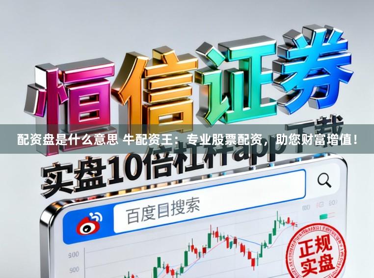 配资盘是什么意思 牛配资王：专业股票配资，助您财富增值！
