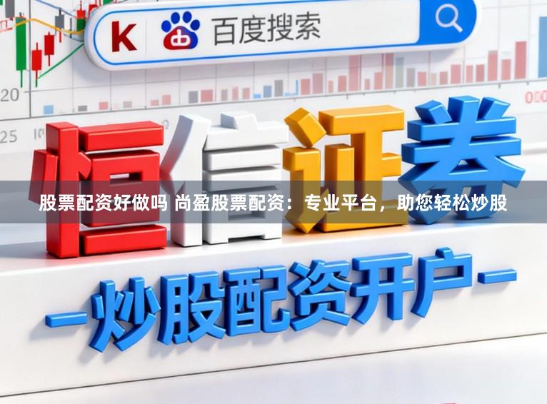 股票配资好做吗 尚盈股票配资：专业平台，助您轻松炒股