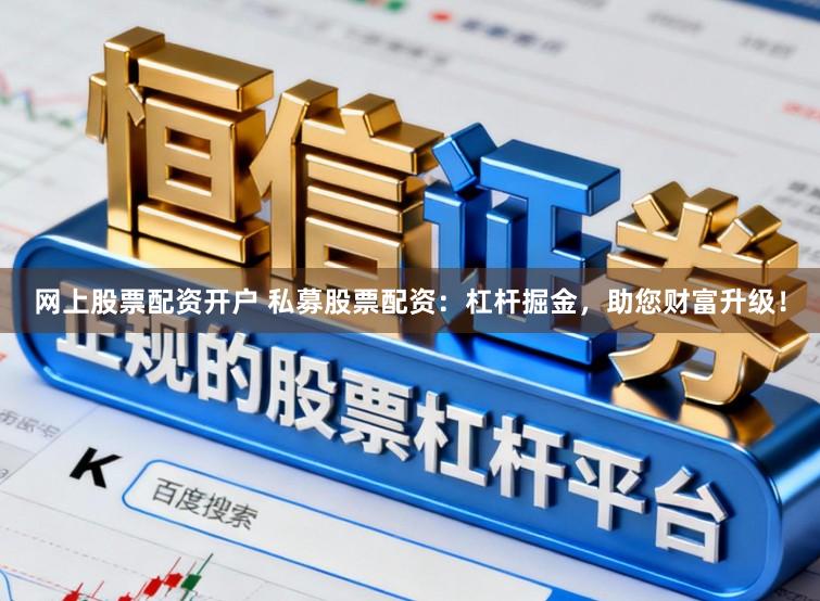 网上股票配资开户 私募股票配资：杠杆掘金，助您财富升级！