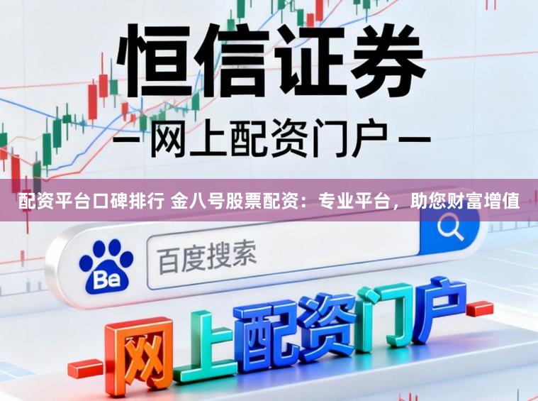 配资平台口碑排行 金八号股票配资：专业平台，助您财富增值