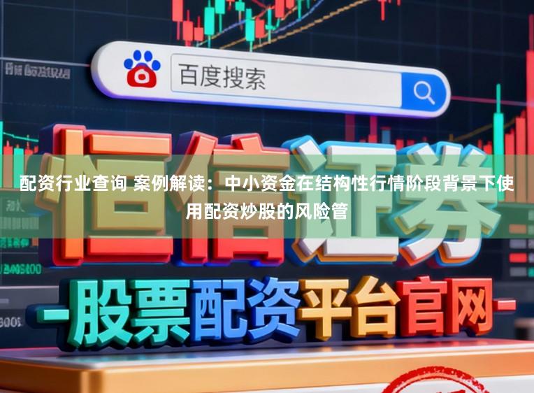 配资行业查询 案例解读：中小资金在结构性行情阶段背景下使用配资炒股的风险管