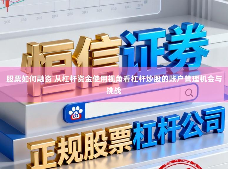 股票如何融资 从杠杆资金使用视角看杠杆炒股的账户管理机会与挑战