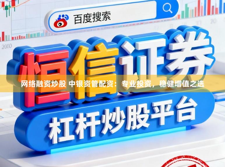 网络融资炒股 中银资管配资：专业投资，稳健增值之选