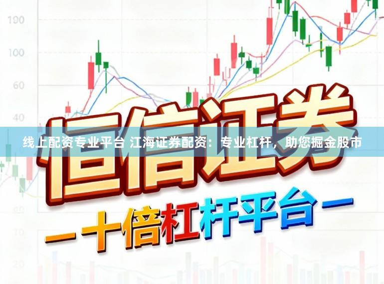 线上配资专业平台 江海证券配资：专业杠杆，助您掘金股市