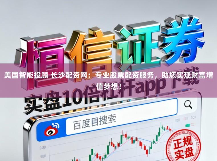 美国智能投顾 长沙配资网：专业股票配资服务，助您实现财富增值梦想！