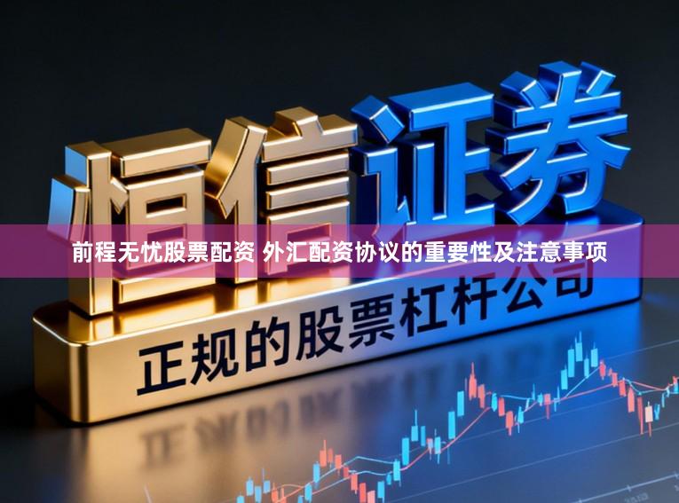 前程无忧股票配资 外汇配资协议的重要性及注意事项