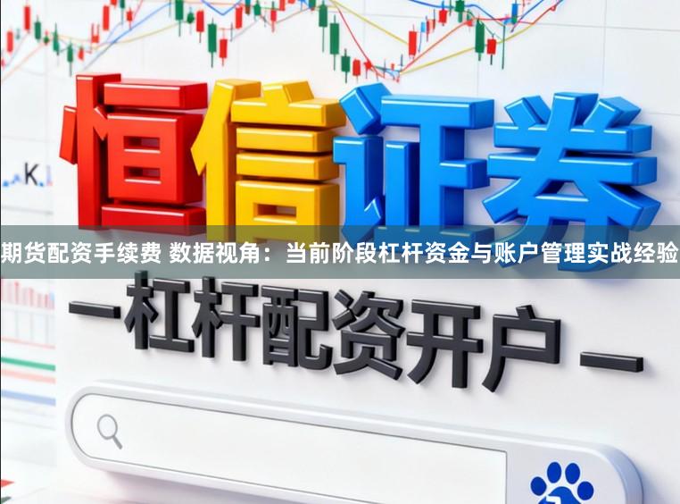 期货配资手续费 数据视角：当前阶段杠杆资金与账户管理实战经验