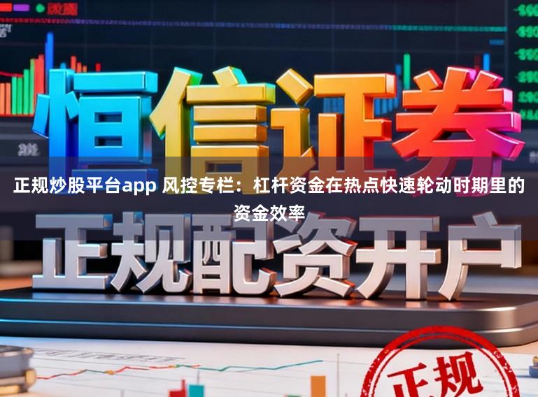 正规炒股平台app 风控专栏：杠杆资金在热点快速轮动时期里的资金效率
