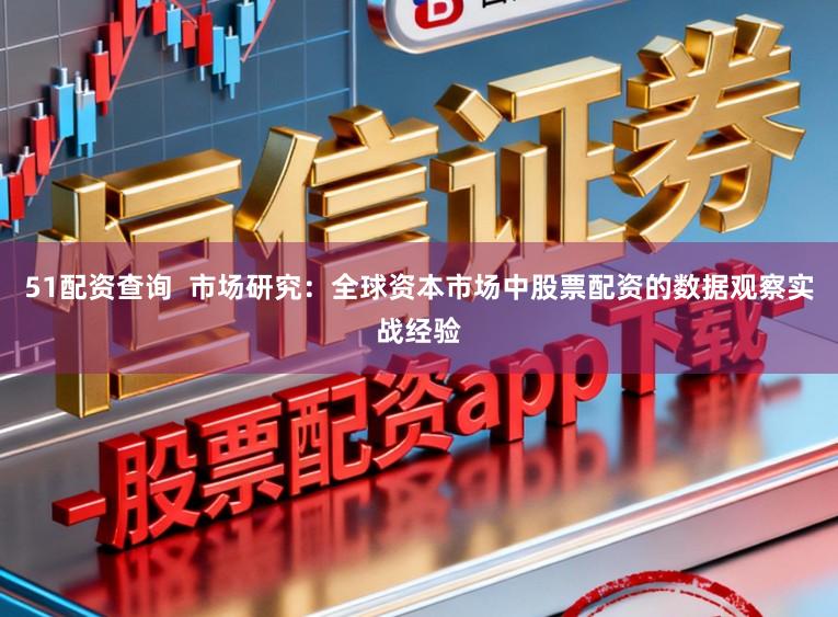 51配资查询  市场研究：全球资本市场中股票配资的数据观察实战经验
