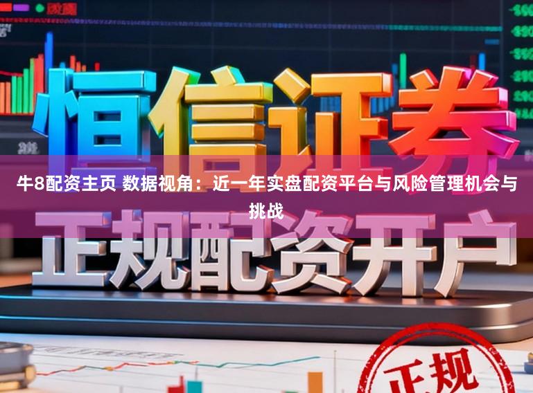 牛8配资主页 数据视角：近一年实盘配资平台与风险管理机会与挑战