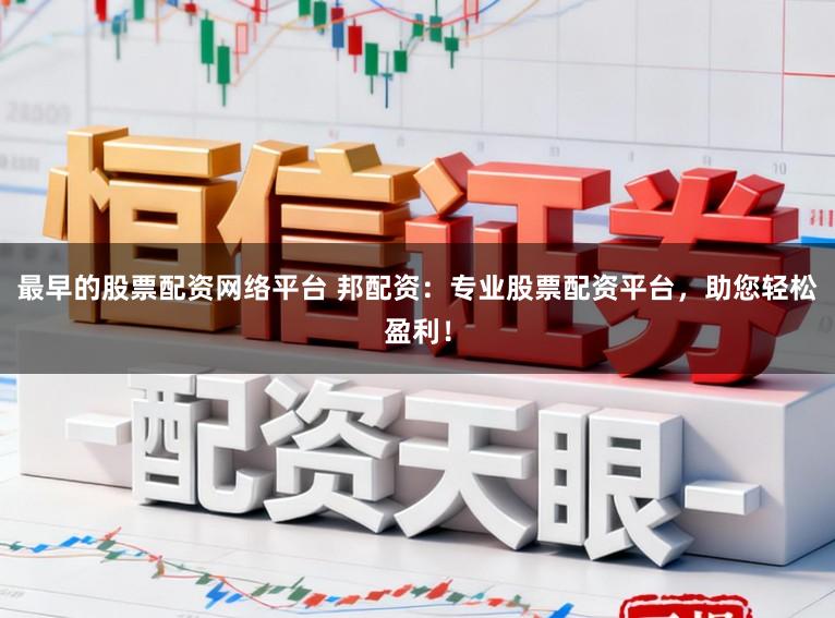 最早的股票配资网络平台 邦配资：专业股票配资平台，助您轻松盈利！