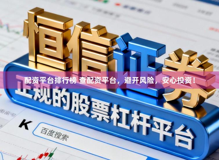 配资平台排行榜 查配资平台，避开风险，安心投资！