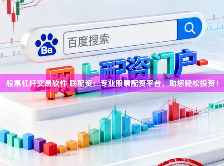股票杠杆交易软件 联配资：专业股票配资平台，助您轻松投资！