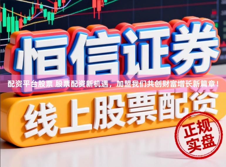 配资平台股票 股票配资新机遇，加盟我们共创财富增长新篇章！