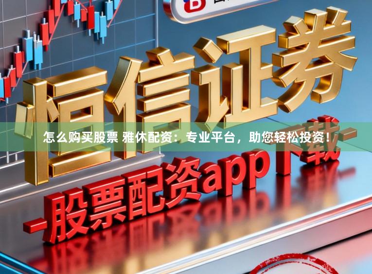 怎么购买股票 雅休配资：专业平台，助您轻松投资！
