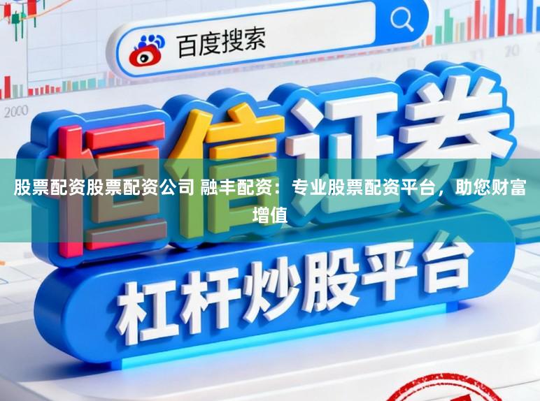 股票配资股票配资公司 融丰配资：专业股票配资平台，助您财富增值