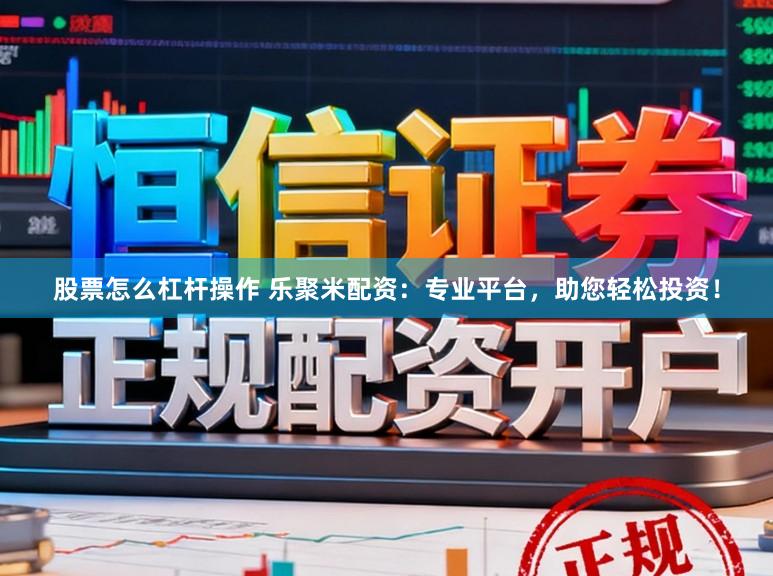 股票怎么杠杆操作 乐聚米配资：专业平台，助您轻松投资！