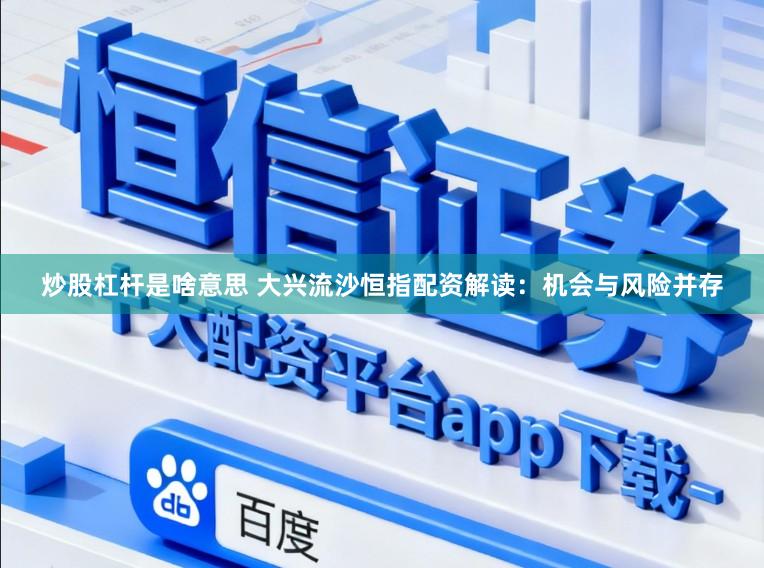 炒股杠杆是啥意思 大兴流沙恒指配资解读：机会与风险并存