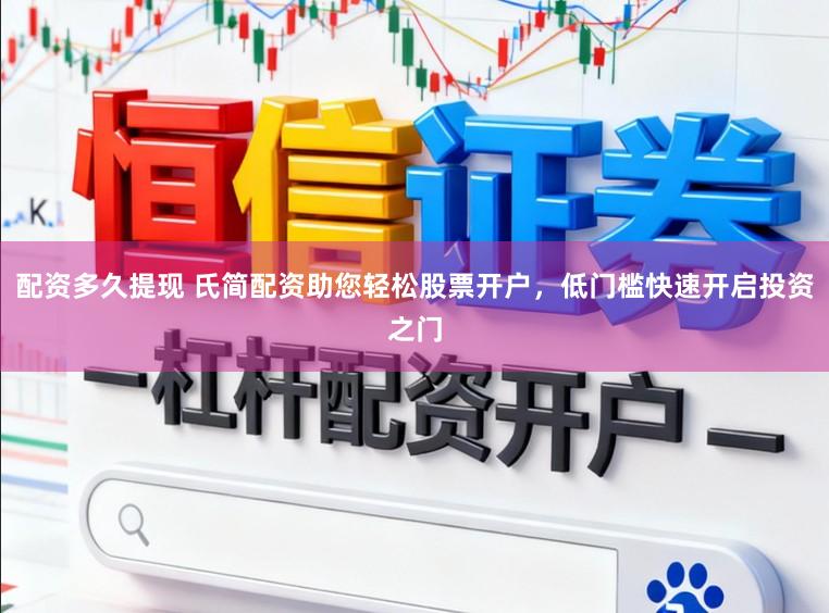 配资多久提现 氏简配资助您轻松股票开户，低门槛快速开启投资之门