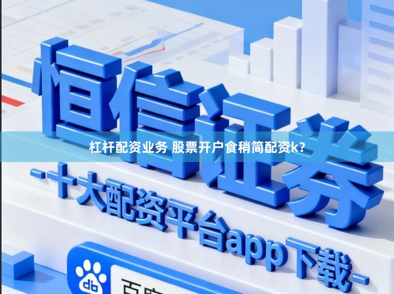 杠杆配资业务 股票开户食稍简配资k？