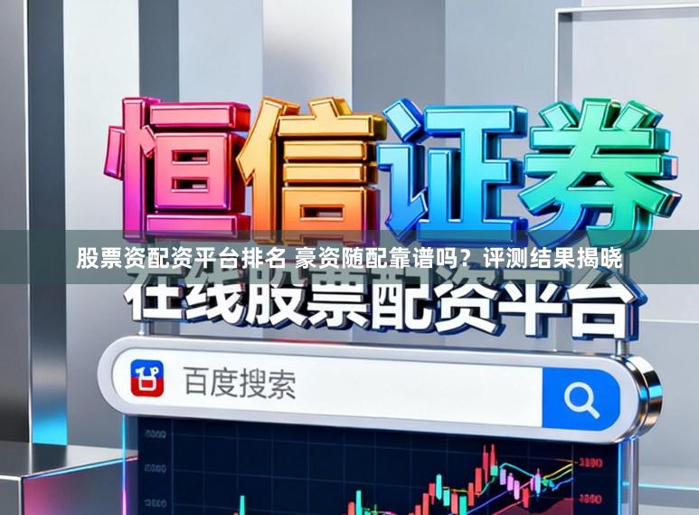 股票资配资平台排名 豪资随配靠谱吗？评测结果揭晓