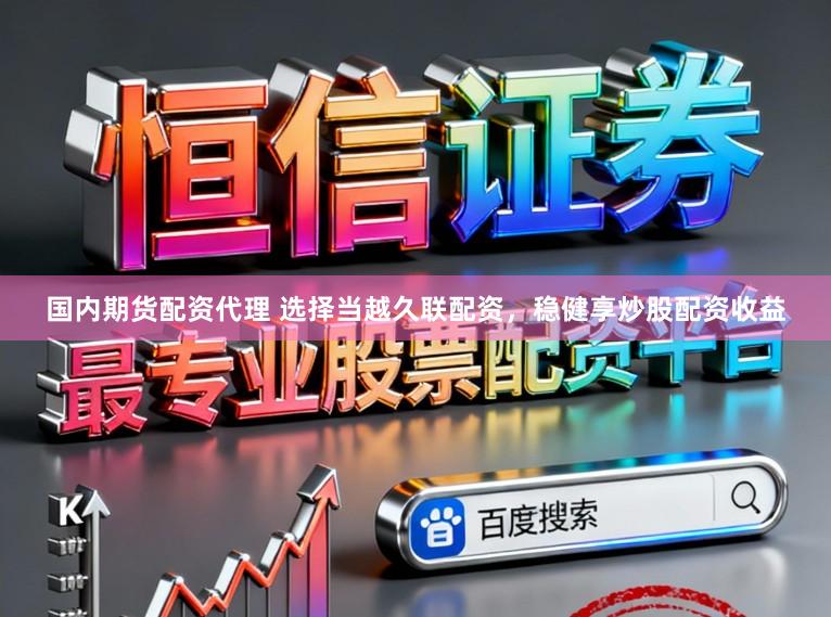 国内期货配资代理 选择当越久联配资，稳健享炒股配资收益