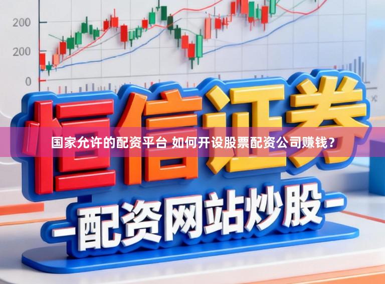 国家允许的配资平台 如何开设股票配资公司赚钱？