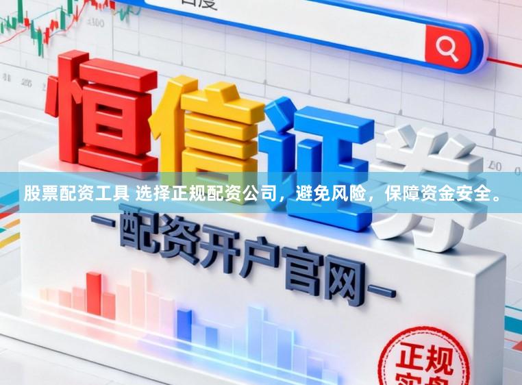 股票配资工具 选择正规配资公司，避免风险，保障资金安全。